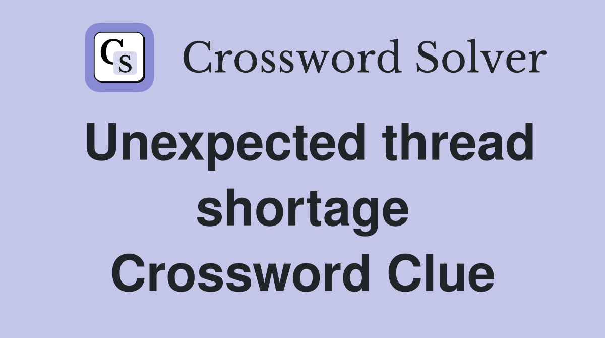 Unexpected thread shortage Crossword Clue Answers Crossword Solver